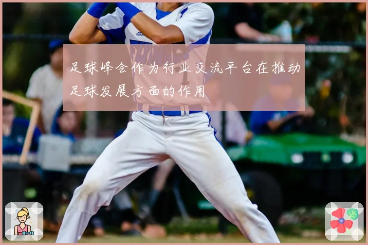 足球峰会作为行业交流平台在推动足球发展方面的作用