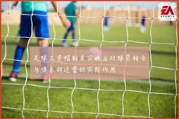 足球工资帽制度实施后对球员转会与俱乐部运营的实际作用