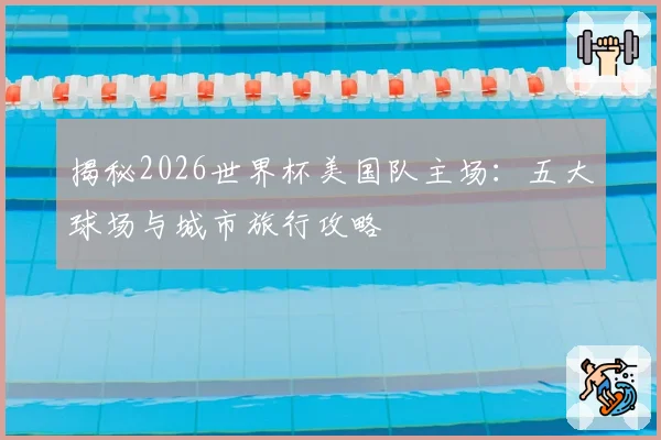 揭秘2026世界杯美国队主场：五大球场与城市旅行攻略