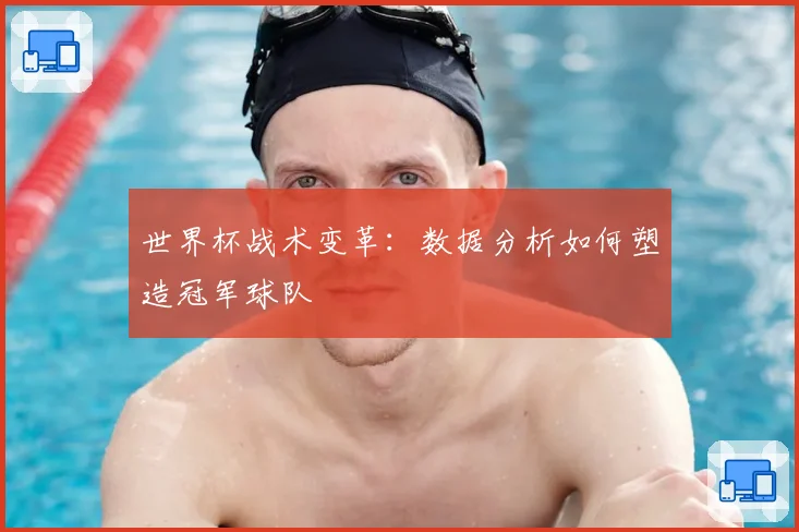 世界杯战术变革:数据分析如何塑造冠军球队